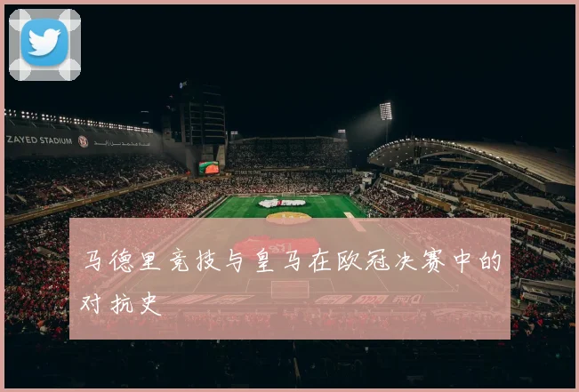 马德里竞技与皇马在欧冠决赛中的对抗史