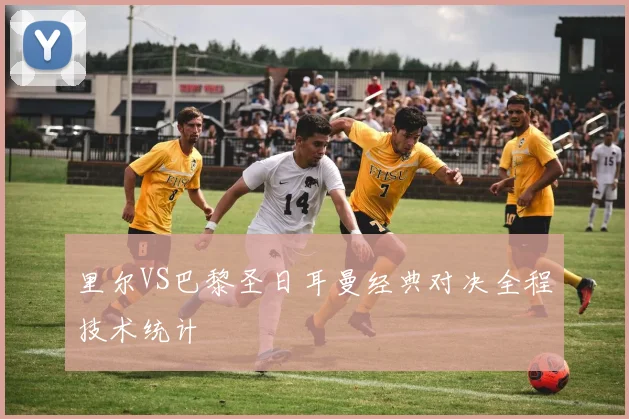 里尔VS巴黎圣日耳曼经典对决全程技术统计